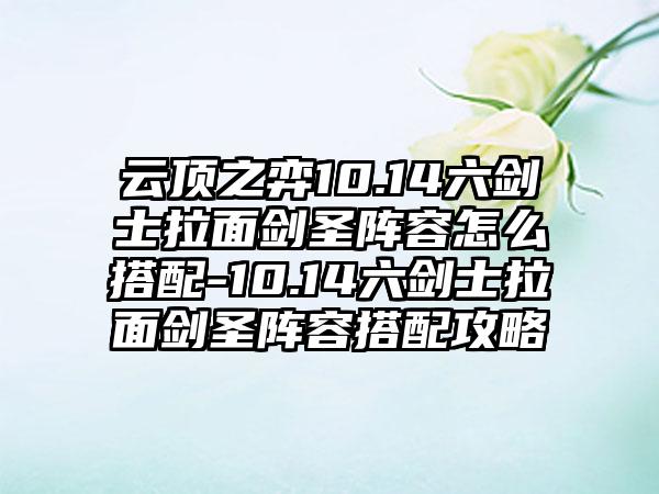 云顶之弈10.14六剑士拉面剑圣阵容怎么搭配-10.14六剑士拉面剑圣阵容搭配攻略