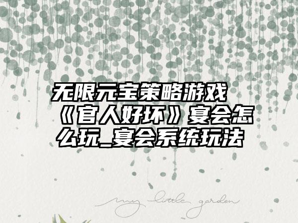 无限元宝策略游戏《官人好坏》宴会怎么玩_宴会系统玩法