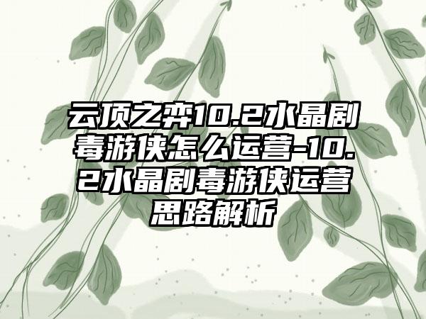 云顶之弈10.2水晶剧毒游侠怎么运营-10.2水晶剧毒游侠运营思路解析