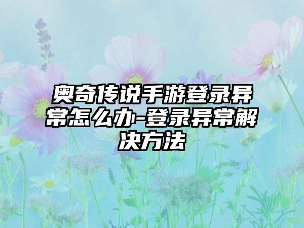 奥奇传说手游登录异常怎么办-登录异常解决方法