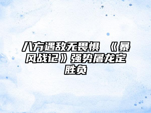 八方遇敌无畏惧 《暴风战记》强势屠龙定胜负