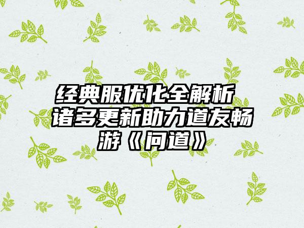经典服优化全解析 诸多更新助力道友畅游《问道》