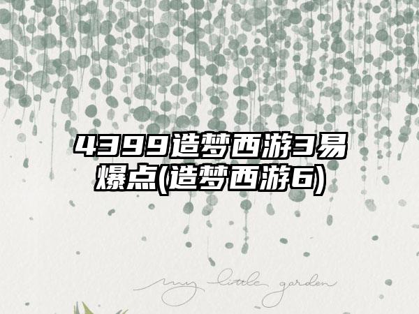 4399造梦西游3易爆点(造梦西游6)