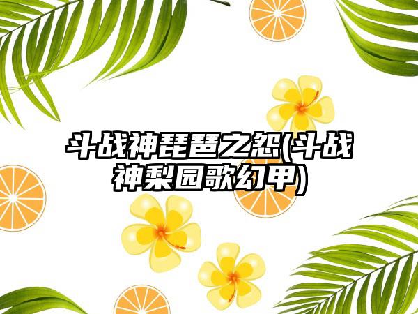 斗战神琵琶之怨(斗战神梨园歌幻甲)