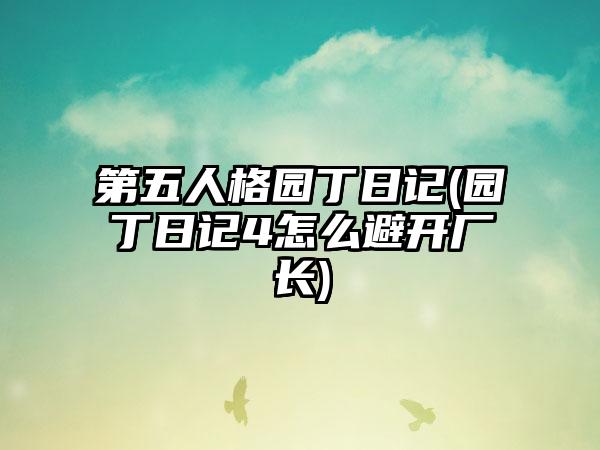 第五人格园丁日记(园丁日记4怎么避开厂长)