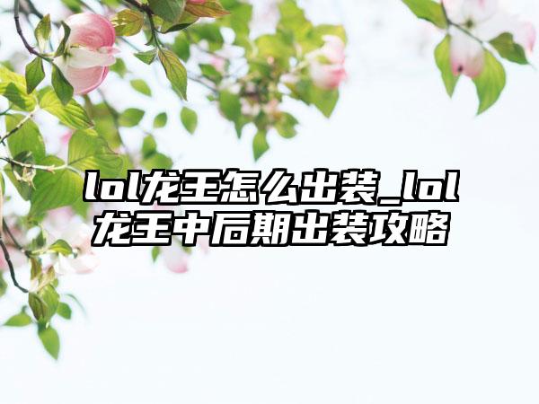lol龙王怎么出装_lol龙王中后期出装攻略