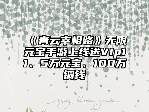 《青云宰相路》无限元宝手游上线送Vip11、5万元宝、100万铜钱