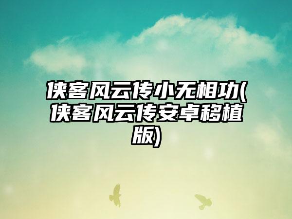 侠客风云传小无相功(侠客风云传安卓移植版)
