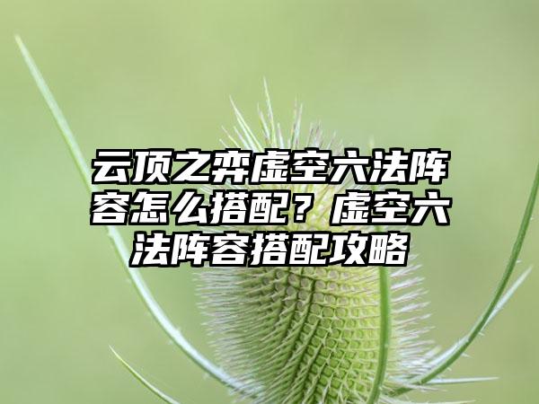 云顶之弈虚空六法阵容怎么搭配？虚空六法阵容搭配攻略