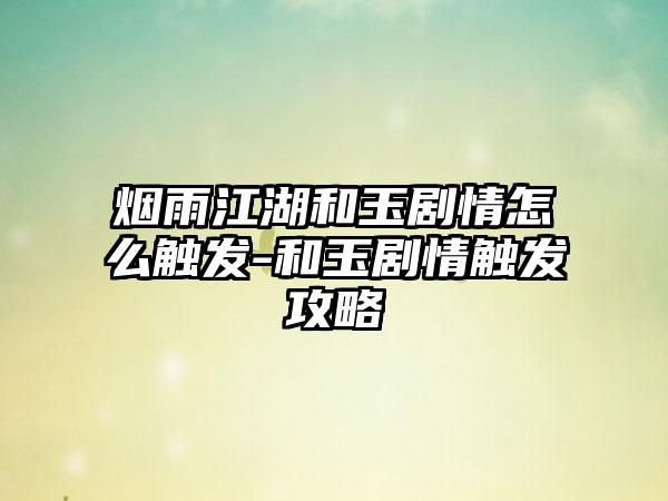 烟雨江湖和玉剧情怎么触发-和玉剧情触发攻略