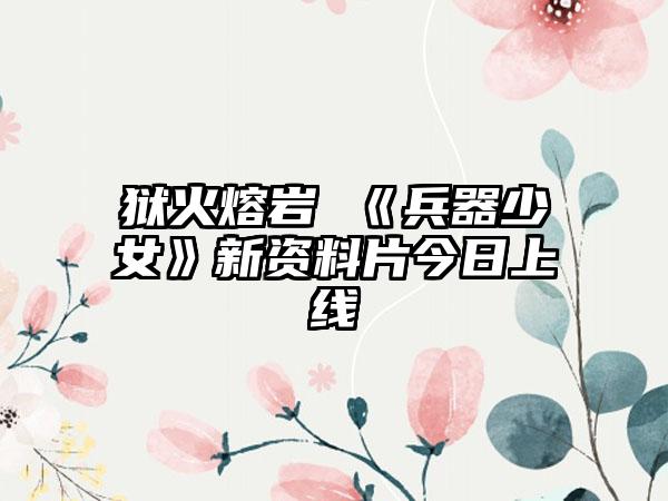 狱火熔岩 《兵器少女》新资料片今日上线