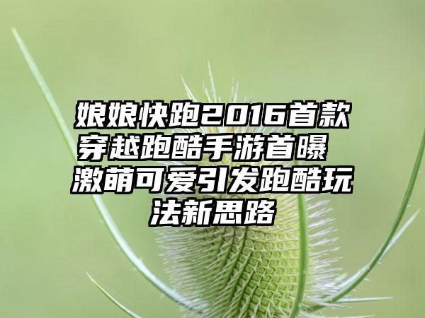 娘娘快跑2016首款穿越跑酷手游首曝 激萌可爱引发跑酷玩法新思路