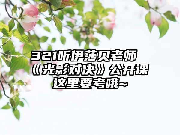 321听伊莎贝老师《光影对决》公开课 这里要考哦~