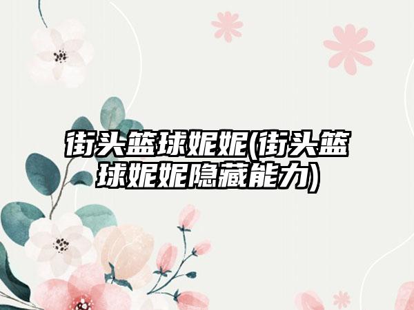 街头篮球妮妮(街头篮球妮妮隐藏能力)