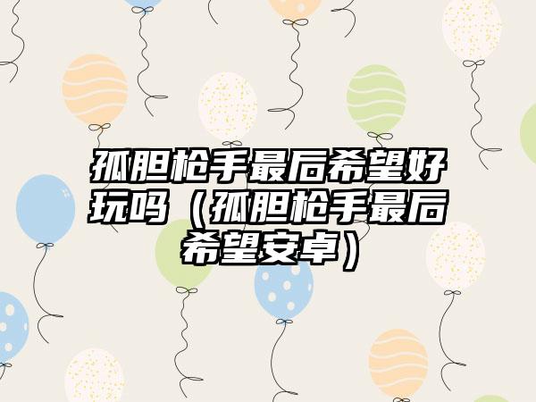 孤胆枪手最后希望好玩吗（孤胆枪手最后希望安卓）