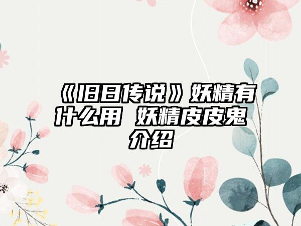 《旧日传说》妖精有什么用 妖精皮皮鬼介绍