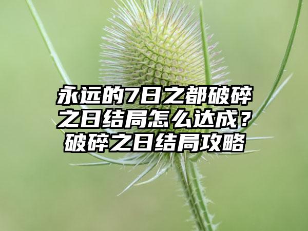 永远的7日之都破碎之日结局怎么达成？破碎之日结局攻略