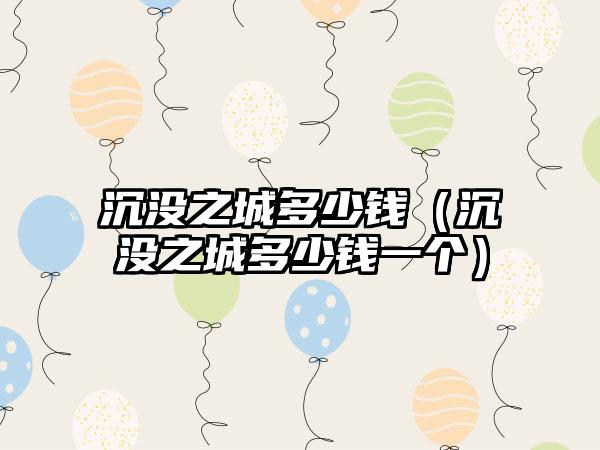 沉没之城多少钱（沉没之城多少钱一个）