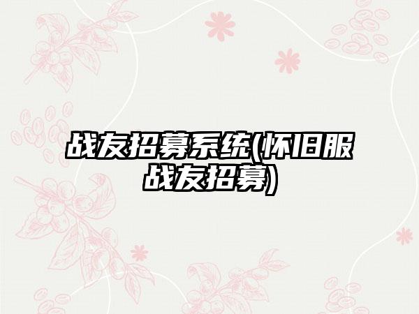 战友招募系统(怀旧服战友招募)