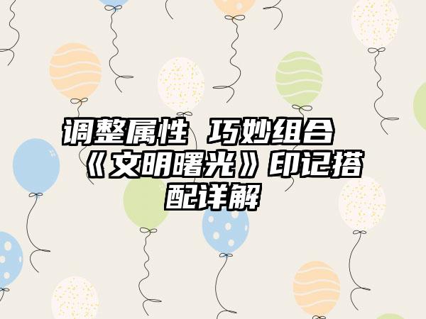 调整属性 巧妙组合《文明曙光》印记搭配详解