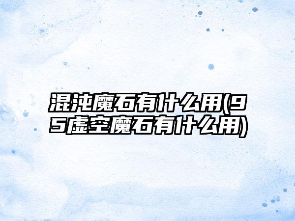 混沌魔石有什么用(95虚空魔石有什么用)