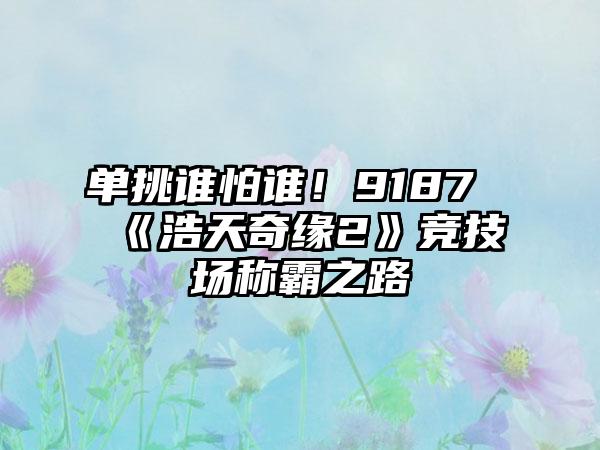 单挑谁怕谁！9187《浩天奇缘2》竞技场称霸之路