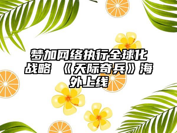 梦加网络执行全球化战略 《天际奇兵》海外上线