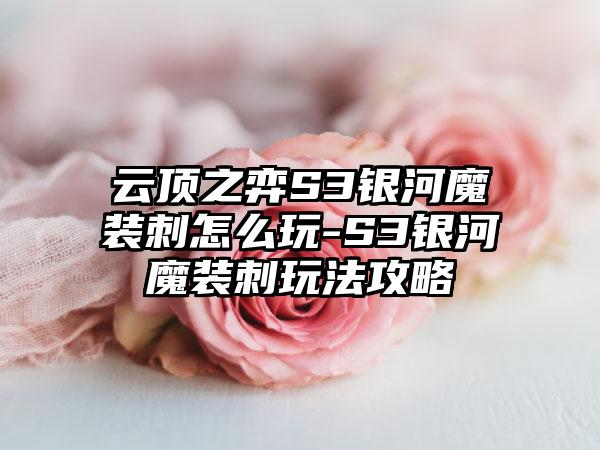 云顶之弈S3银河魔装刺怎么玩-S3银河魔装刺玩法攻略