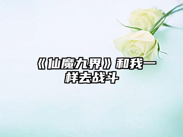 《仙魔九界》和我一样去战斗
