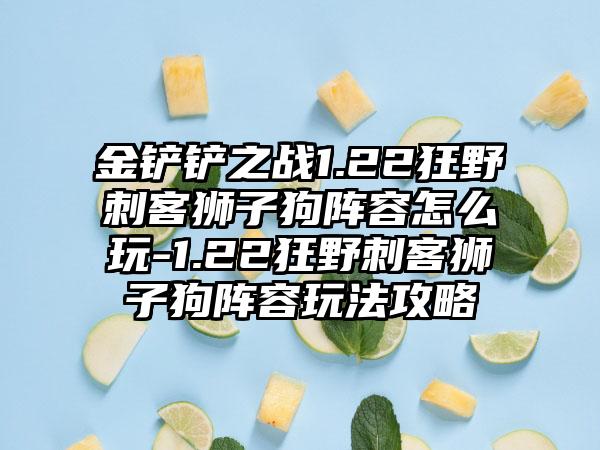 金铲铲之战1.22狂野刺客狮子狗阵容怎么玩-1.22狂野刺客狮子狗阵容玩法攻略