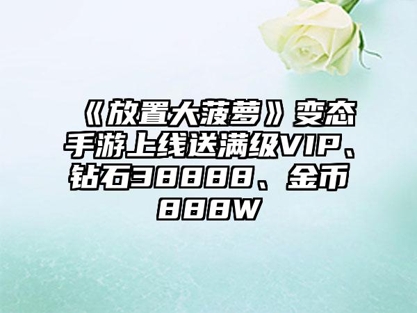 《放置大菠萝》变态手游上线送满级VIP、钻石38888、金币888W