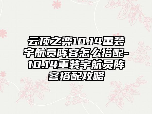 云顶之弈10.14重装宇航员阵容怎么搭配-10.14重装宇航员阵容搭配攻略