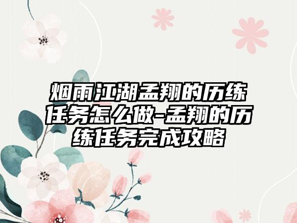 烟雨江湖孟翔的历练任务怎么做-孟翔的历练任务完成攻略