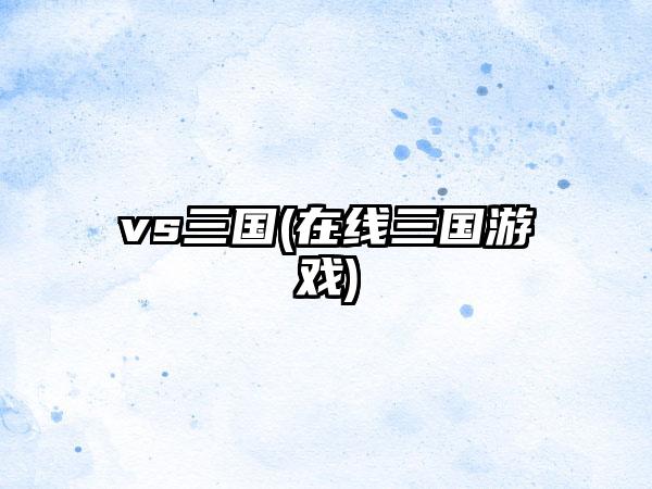 vs三国(在线三国游戏)