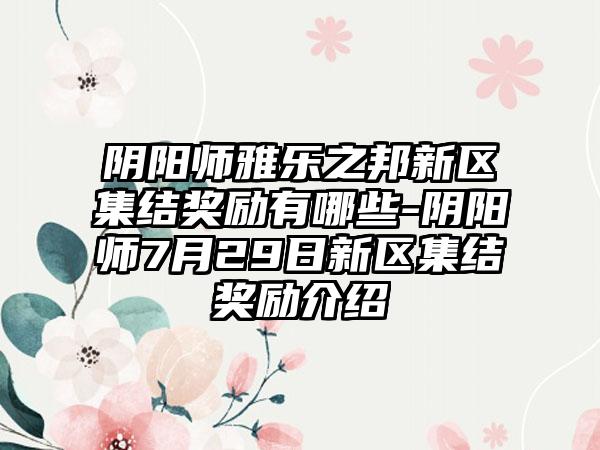 阴阳师雅乐之邦新区集结奖励有哪些-阴阳师7月29日新区集结奖励介绍