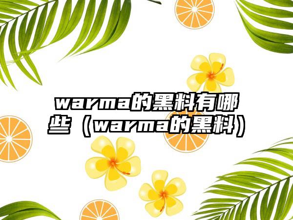 warma的黑料有哪些（warma的黑料）