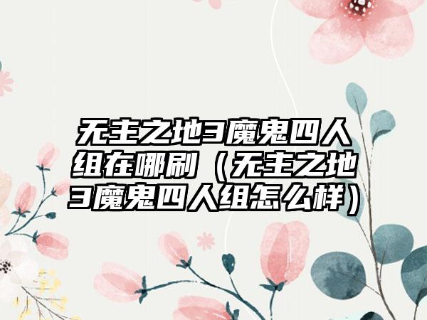 无主之地3魔鬼四人组在哪刷（无主之地3魔鬼四人组怎么样）