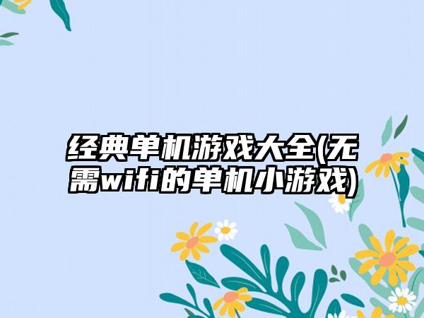 经典单机游戏大全(无需wifi的单机小游戏)