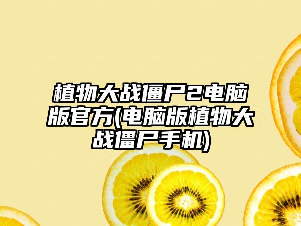 植物大战僵尸2电脑版官方(电脑版植物大战僵尸手机)