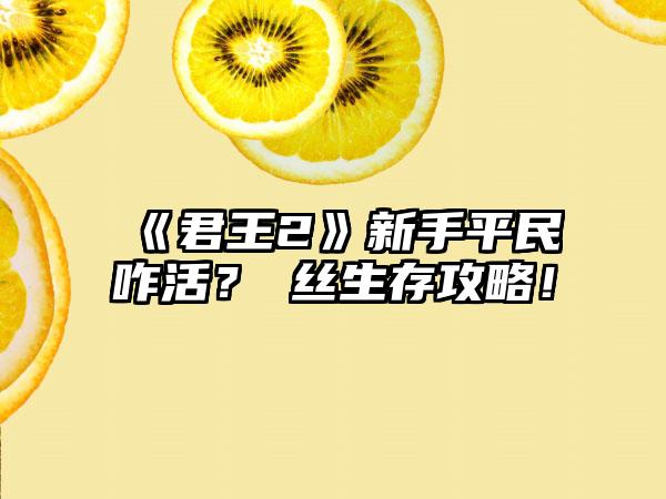 《君王2》新手平民咋活？屌丝生存攻略！
