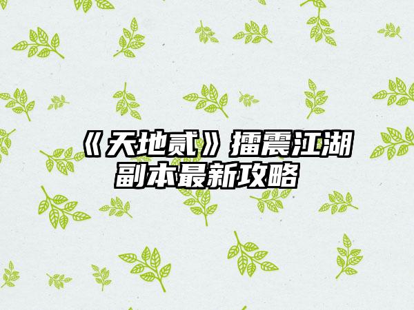 《天地贰》擂震江湖副本最新攻略
