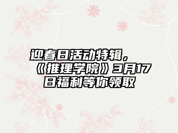 迎春日活动特辑，《推理学院》3月17日福利等你领取