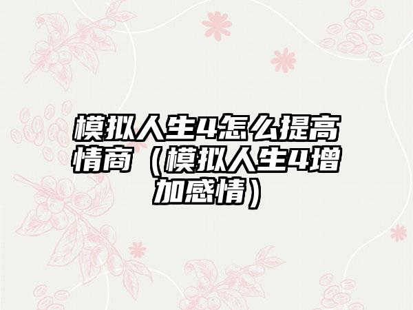 模拟人生4怎么提高情商（模拟人生4增加感情）