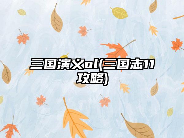 三国演义ol(三国志11攻略)