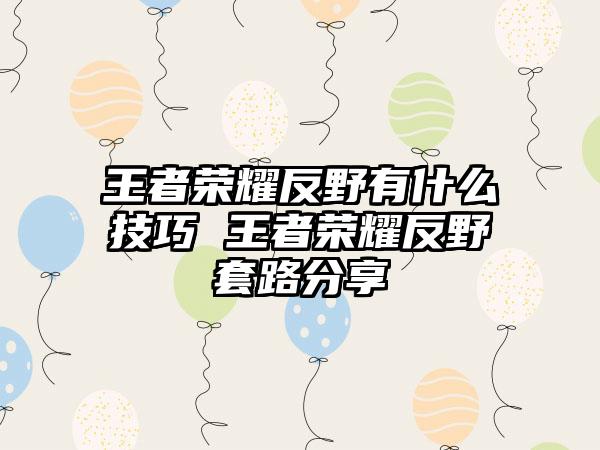 王者荣耀反野有什么技巧 王者荣耀反野套路分享