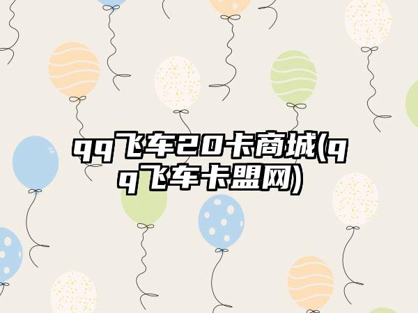 qq飞车20卡商城(qq飞车卡盟网)