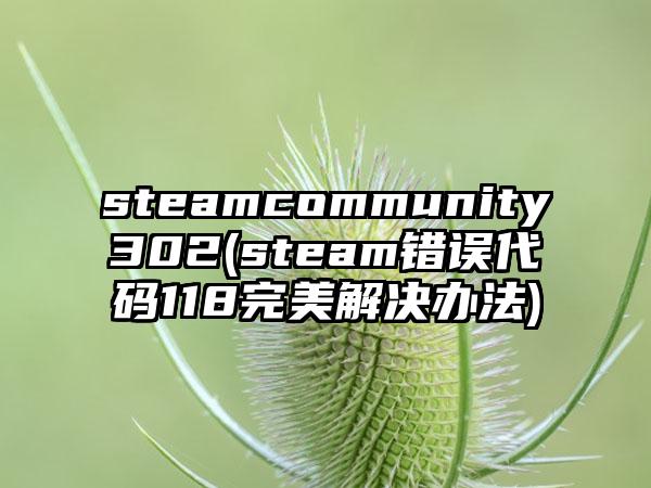 steamcommunity302(steam错误代码118完美解决办法)