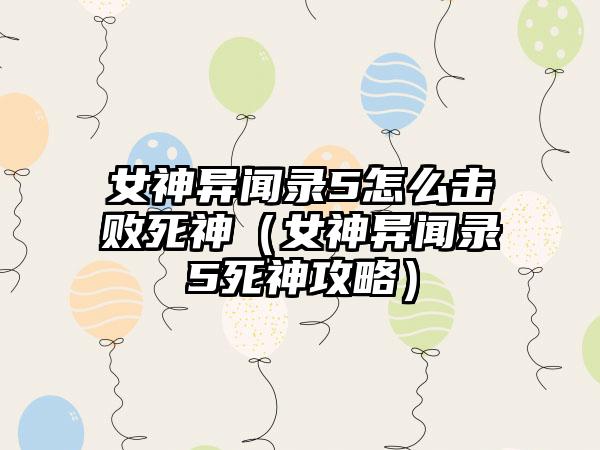 女神异闻录5怎么击败死神（女神异闻录5死神攻略）