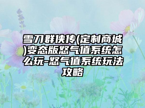 雪刀群侠传(定制商城)变态版怒气值系统怎么玩-怒气值系统玩法攻略