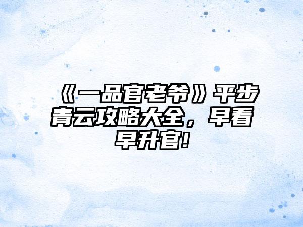 《一品官老爷》平步青云攻略大全，早看早升官!